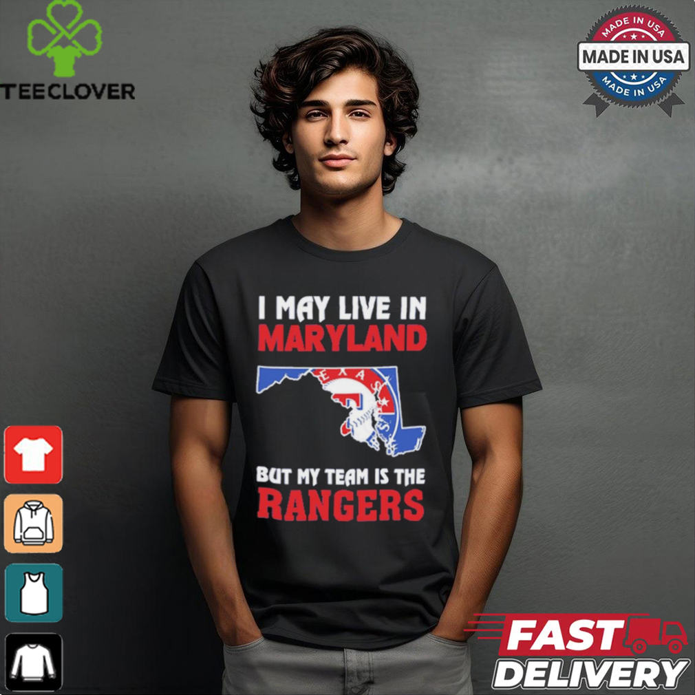 I May Live In Maryland But My Team Is The Texas Rangers shirt I May Live In Maryland But My Team Is The Texas Rangers shirt
