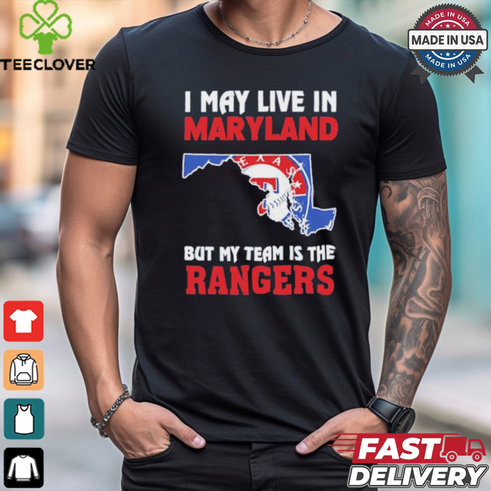 I May Live In Maryland But My Team Is The Texas Rangers shirt I May Live In Maryland But My Team Is The Texas Rangers shirt