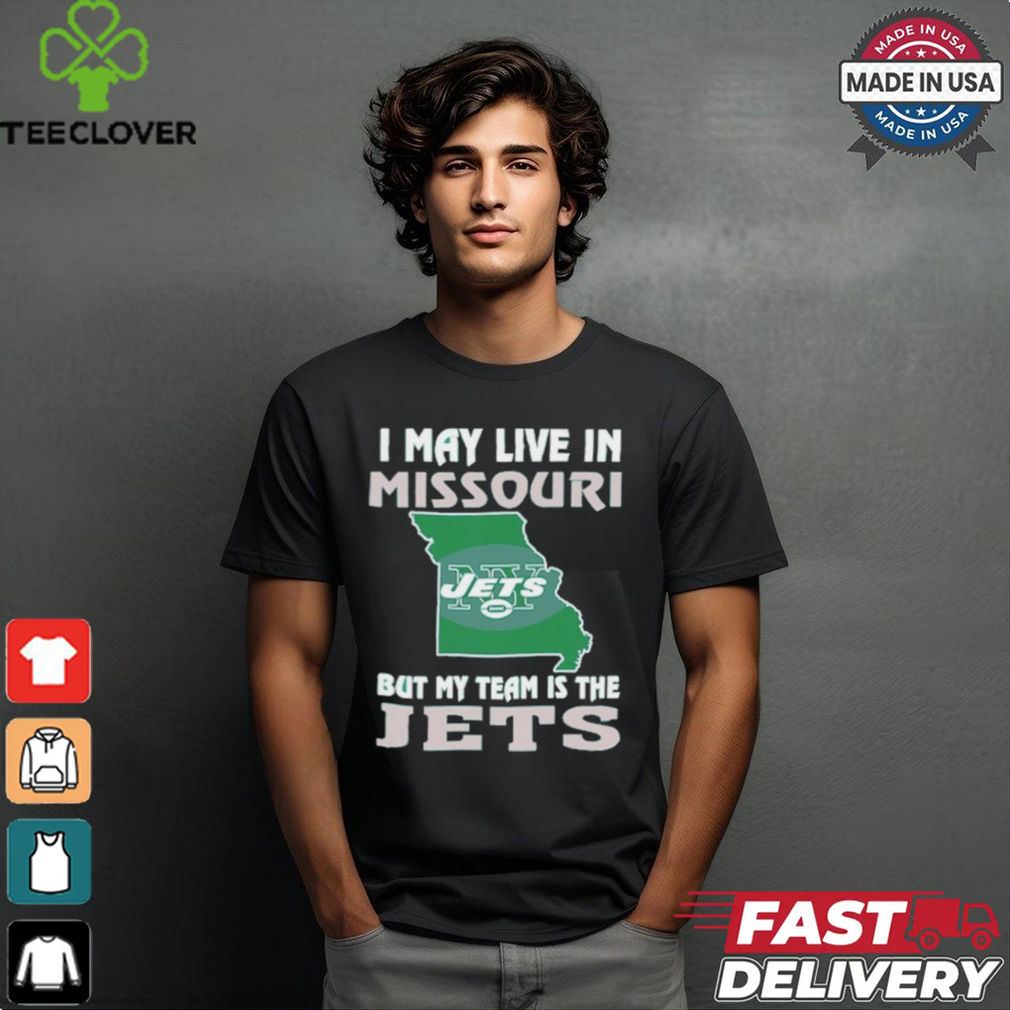 I May Live In Missouri But My Team Is The Jets shirt I May Live In Missouri But My Team Is The Jets shirt