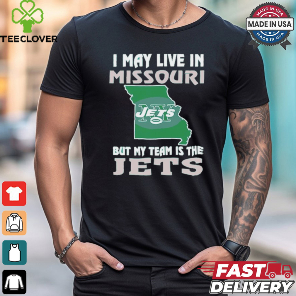 I May Live In Missouri But My Team Is The Jets shirt I May Live In Missouri But My Team Is The Jets shirt