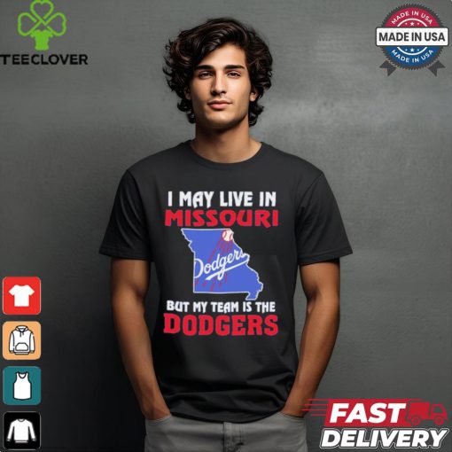 I May Live In Missouri But My Team Is The Los Angeles Dodgers shirt