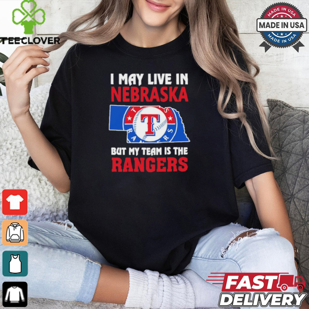 I May Live In Nebraska But My Team Is The Texas Rangers shirt I May Live In Nebraska But My Team Is The Texas Rangers shirt