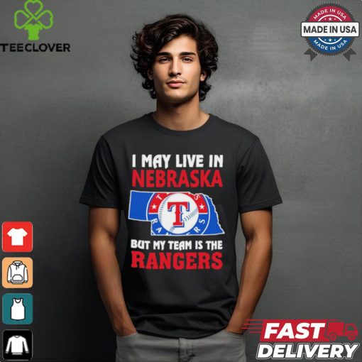 I May Live In Nebraska But My Team Is The Texas Rangers shirt