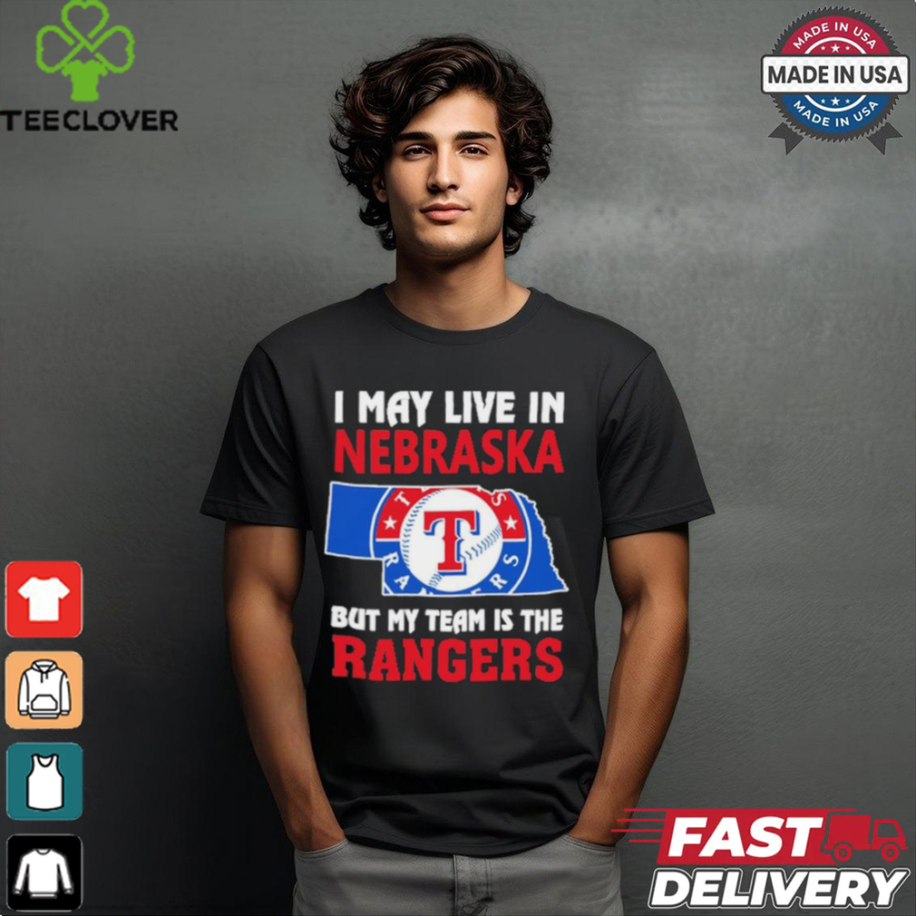 I May Live In Nebraska But My Team Is The Texas Rangers shirt I May Live In Nebraska But My Team Is The Texas Rangers shirt