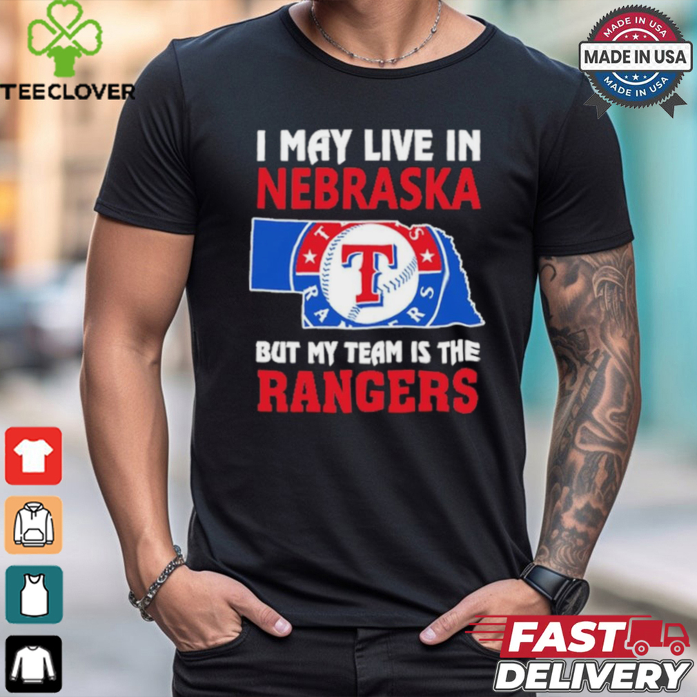 I May Live In Nebraska But My Team Is The Texas Rangers shirt I May Live In Nebraska But My Team Is The Texas Rangers shirt