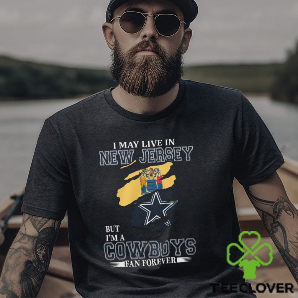 I May Live In New Jersey But I’m A Cowboys Fan Forever, NFL Dallas Cowboys T Shirt I May Live In New Jersey But I’m A Cowboys Fan Forever, NFL Dallas Cowboys T Shirt
