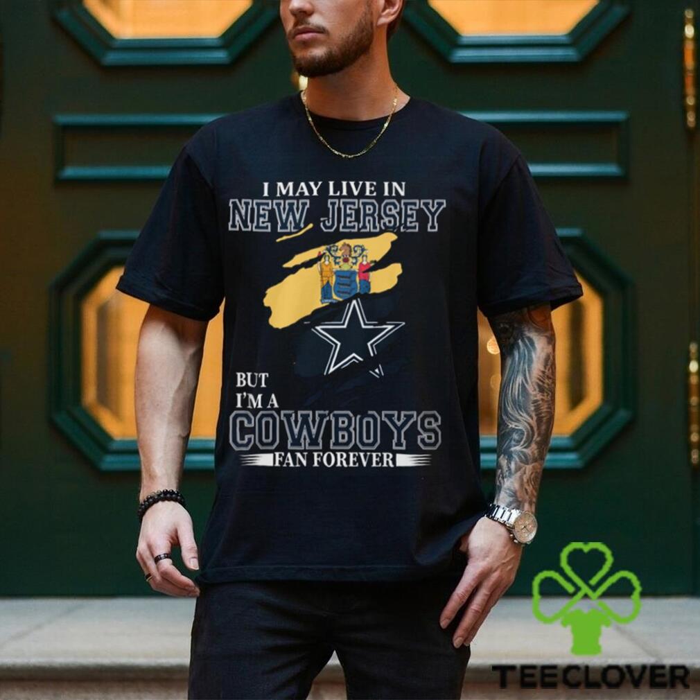 I May Live In New Jersey But I’m A Cowboys Fan Forever, NFL Dallas Cowboys T Shirt I May Live In New Jersey But I’m A Cowboys Fan Forever, NFL Dallas Cowboys T Shirt