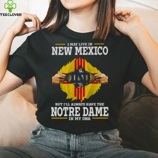 I May Live In New Mexico But I’ll Always Have The Notre Dame Fighting Irish In My DNA 2023 hoodie, sweater, longsleeve, shirt v-neck, t-shirt