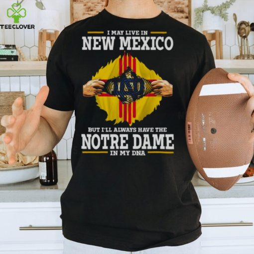 I May Live In New Mexico But I’ll Always Have The Notre Dame Fighting Irish In My DNA 2023 hoodie, sweater, longsleeve, shirt v-neck, t-shirt