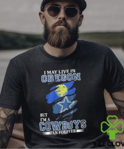 I May Live In Oregon But I’m A Cowboys Fan Forever NFL Dallas Cowboys Shirt