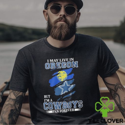 I May Live In Oregon But I’m A Cowboys Fan Forever NFL Dallas Cowboys Shirt