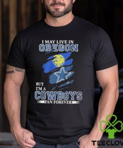 I May Live In Oregon But I’m A Cowboys Fan Forever NFL Dallas Cowboys Shirt