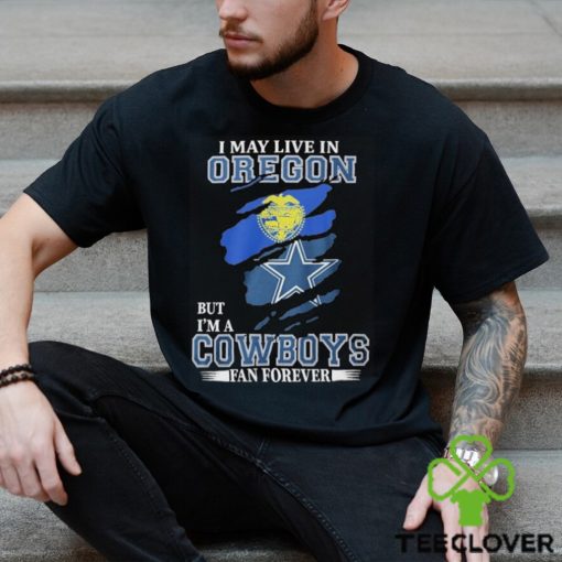 I May Live In Oregon But I’m A Cowboys Fan Forever NFL Dallas Cowboys Shirt