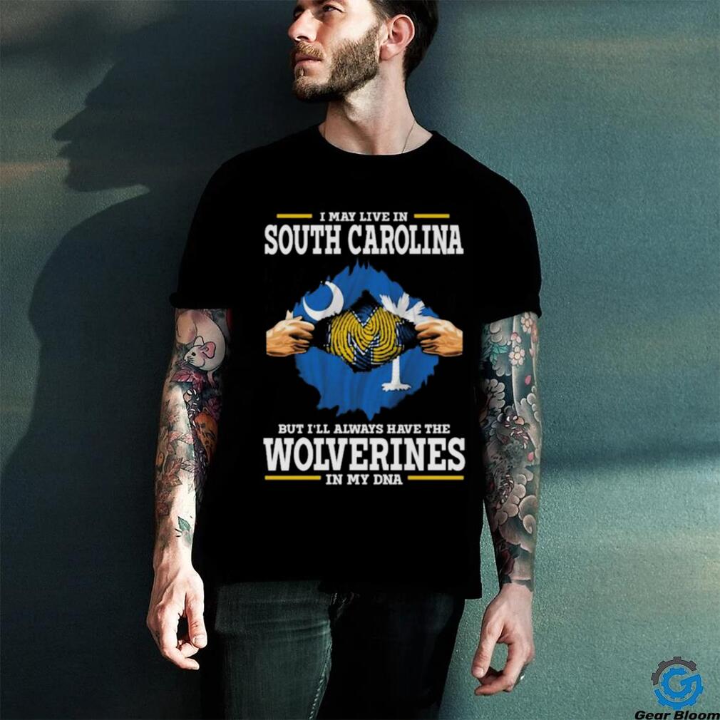 I May Live In South Carolina But I’ll Always Have The Wolverines In My Dna Shirt I May Live In South Carolina But I’ll Always Have The Wolverines In My Dna Shirt