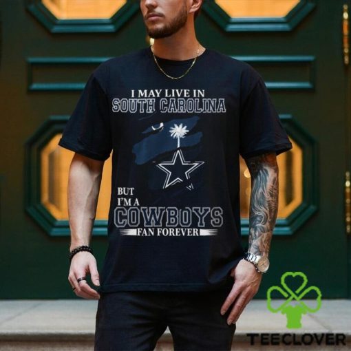 I May Live In South Carolina But I’m A Cowboys Fan Forever, NFL Dallas Cowboys T Shirt