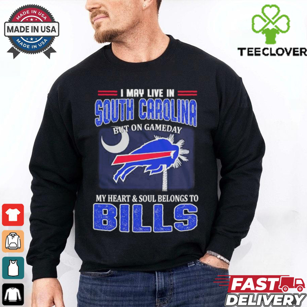 I May Live In South Carolina But On Gameday My Heart And Soul Belongs To Buffalo Bills Shirt I May Live In South Carolina But On Gameday My Heart And Soul Belongs To Buffalo Bills Shirt