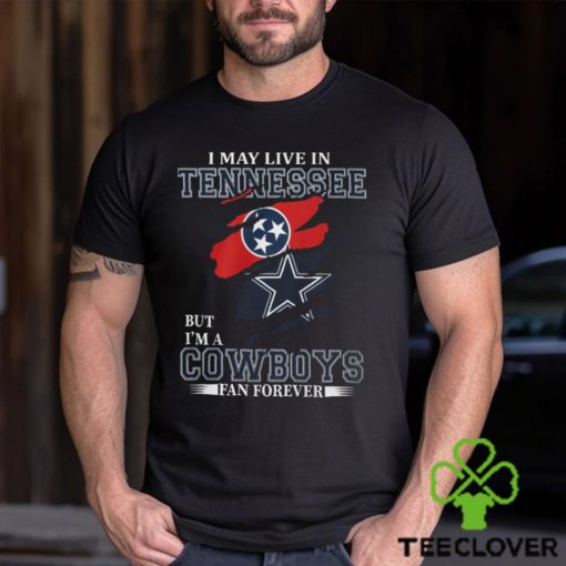 I May Live In Tennessee But I’m A Cowboys Fan Forever, NFL Dallas Cowboys T Shirt