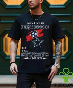 I May Live In Tennessee But I’m A Cowboys Fan Forever, NFL Dallas Cowboys T Shirt