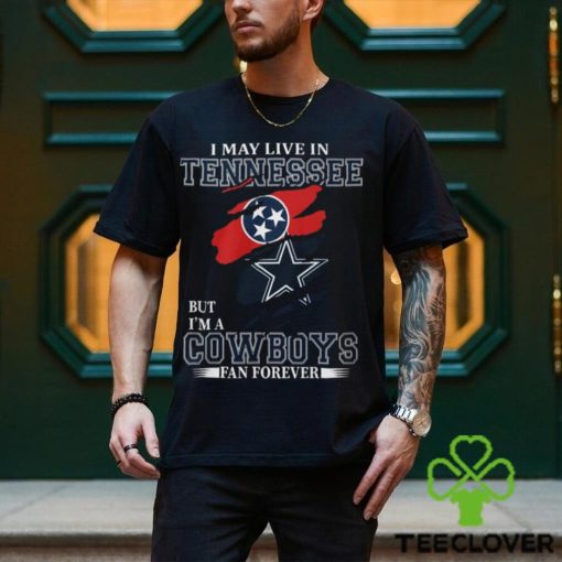 I May Live In Tennessee But I’m A Cowboys Fan Forever, NFL Dallas Cowboys T Shirt