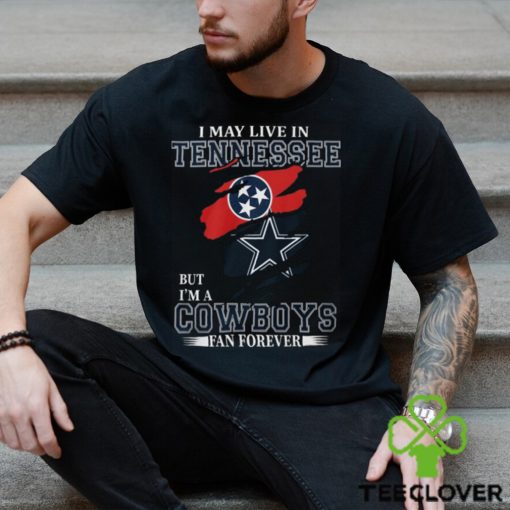 I May Live In Tennessee But I’m A Cowboys Fan Forever, NFL Dallas Cowboys T Shirt