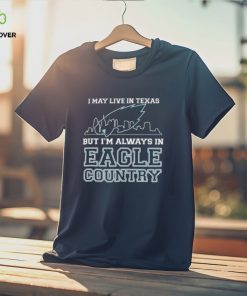 I May Live In Texas But Im Always In Eagle Country T shirt