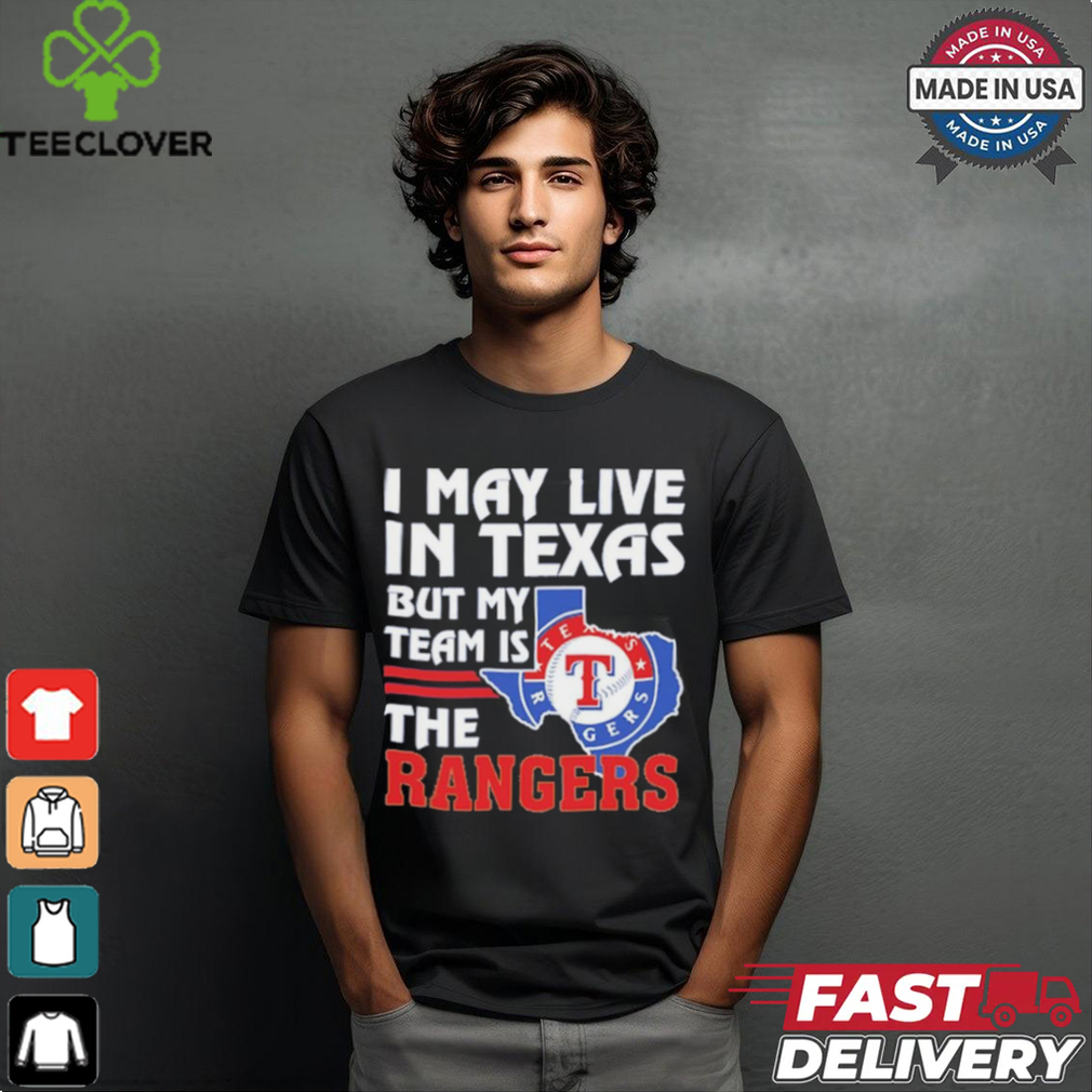 I May Live In Texas But My Team Is The Texas Rangers shirt I May Live In Texas But My Team Is The Texas Rangers shirt