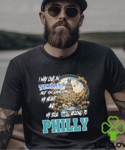 I May Live In Texas but on Game day my heart and My Soul Belong to Philly shirt