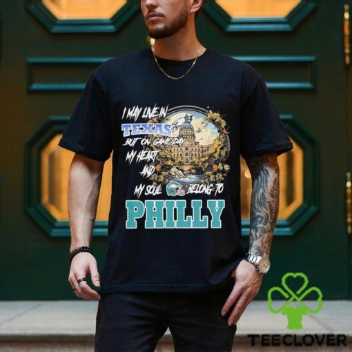 I May Live In Texas but on Game day my heart and My Soul Belong to Philly hoodie, sweater, longsleeve, shirt v-neck, t-shirt