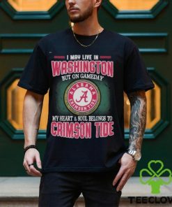 I May Live In Washington But On Gameday My Heart And Soul Belongs To Alabama Crimson Tide Shirt