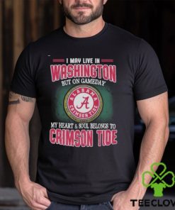 I May Live In Washington But On Gameday My Heart And Soul Belongs To Alabama Crimson Tide Shirt