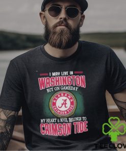 I May Live In Washington But On Gameday My Heart And Soul Belongs To Alabama Crimson Tide Shirt