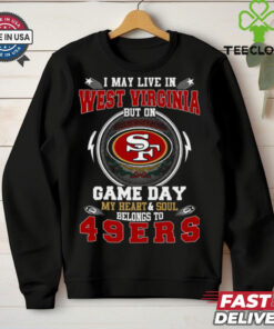 I May Live In West Virginia But On Game Day My Heart & Soul Belongs To San Francisco 49ers T Shirt