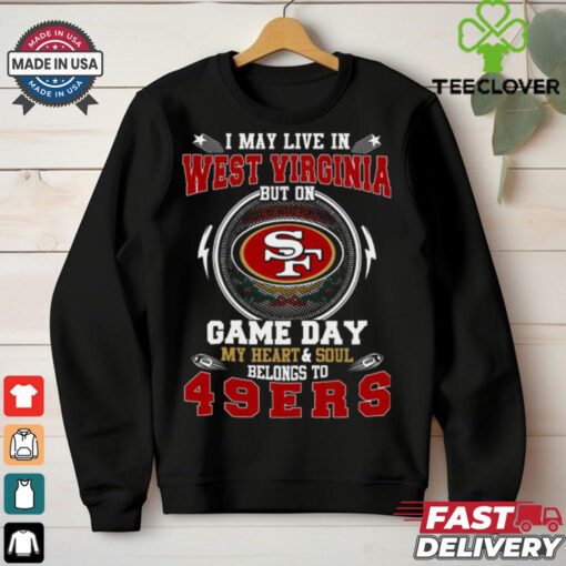 I May Live In West Virginia But On Game Day My Heart & Soul Belongs To San Francisco 49ers T Shirt