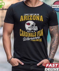 I May Not Be In Arizona But I’m A Cardinals Fan Wherever I Am shirt