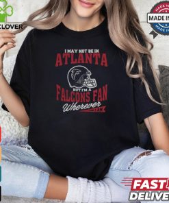 I May Not Be In Atlanta But I’m A Falcons Fan Wherever I Am shirt