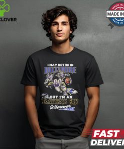 I May Not Be In Baltimore But I’m A Ravens Fan Wherever I Am 2024 Shirt