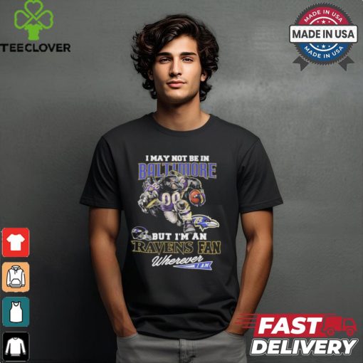 I May Not Be In Baltimore But I’m A Ravens Fan Wherever I Am 2024 Shirt
