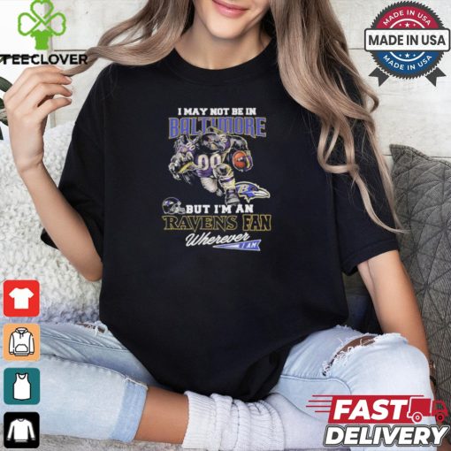 I May Not Be In Baltimore But I’m A Ravens Fan Wherever I Am 2024 Shirt