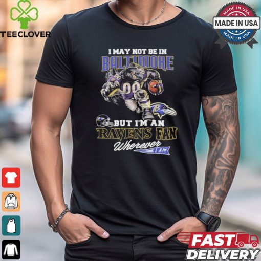 I May Not Be In Baltimore But I’m A Ravens Fan Wherever I Am 2024 Shirt