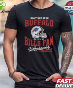 I May Not Be In Buffalo But I’m A Bills Fan Wherever I Am shirt