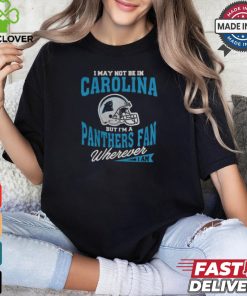 I May Not Be In Carolina But I’m A Panthers Fan Wherever I Am shirt 2 I May Not Be In Carolina But I’m A Panthers Fan Wherever I Am shirt