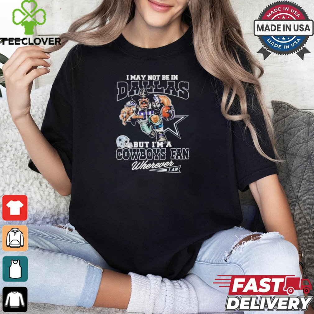 I May Not Be In Dallas But I’m A Cowboys Fan Wherever I Am 2024 Shirt I May Not Be In Dallas But I’m A Cowboys Fan Wherever I Am 2024 Shirt
