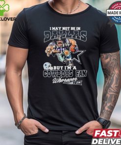 I May Not Be In Dallas But I’m A Cowboys Fan Wherever I Am 2024 Shirt