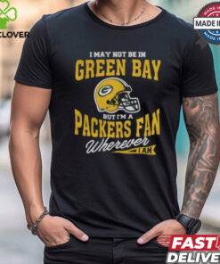 I May Not Be In Green Bay But I’m A Packers Fan Wherever I Am shirt