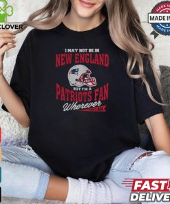 I May Not Be In New England But I’m A Patriots Fan Wherever I Am shirt 2 I May Not Be In New England But I’m A Patriots Fan Wherever I Am shirt