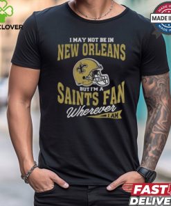 I May Not Be In New Orleans But I’m A Saints Fan Wherever I Am shirt