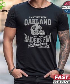 I May Not Be In Oakland But I’m A Raiders Fan Wherever I Am shirt