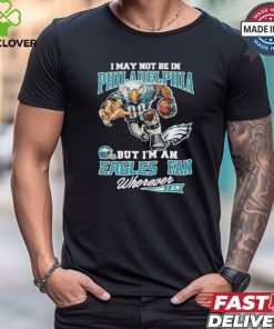 I May Not Be In Philadelphia But I’m A Eagles Fan Wherever I Am 2024 Shirt
