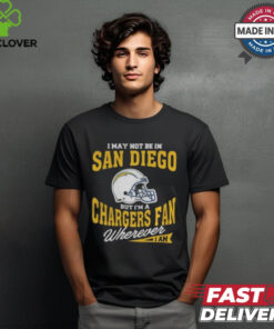 I May Not Be In San Diego But I’m A Chargers Fan Wherever I Am shirt