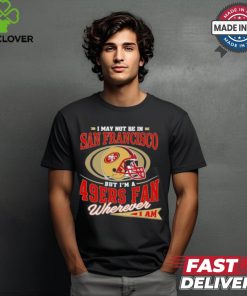 I May Not Be In San Francisco But I’m A 49ers Helmet Fan Wherever I Am shirt 1 I May Not Be In San Francisco But I’m A 49ers Helmet Fan Wherever I Am shirt